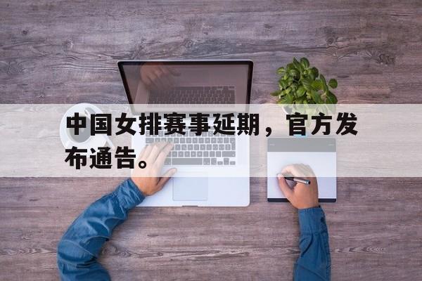 IM电竞手机app-中国女排赛事延期，官方发布通告。