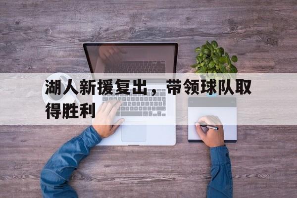 IMsports手机 app-湖人新援复出，带领球队取得胜利