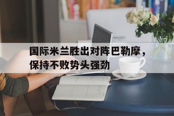 IMsports手机 app-国际米兰胜出对阵巴勒摩，保持不败势头强劲