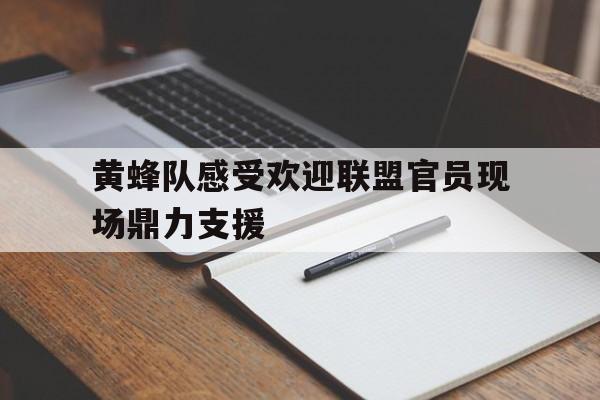 IM电竞下载官方-黄蜂队感受欢迎联盟官员现场鼎力支援